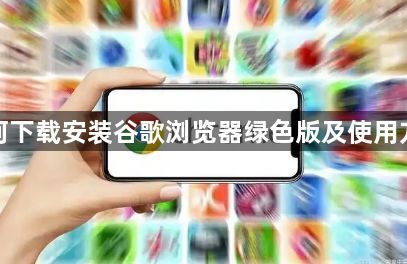 如何下载安装谷歌浏览器绿色版及使用方法1
