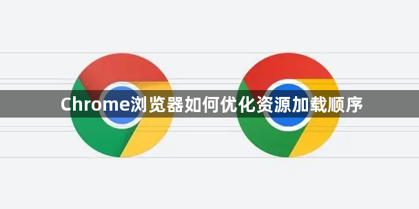 Chrome浏览器如何优化资源加载顺序1