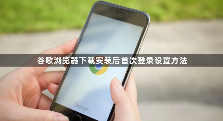 谷歌浏览器下载安装后首次登录设置方法1