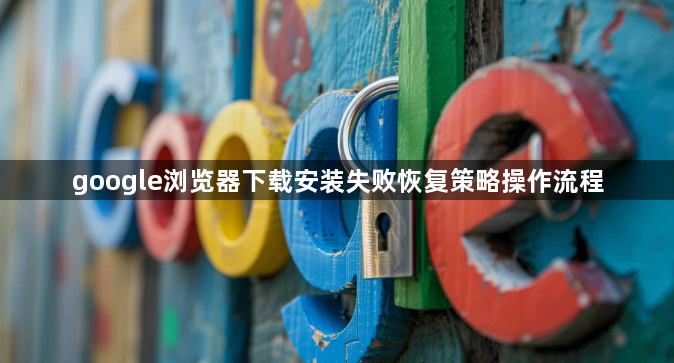 google浏览器下载安装失败恢复策略操作流程1