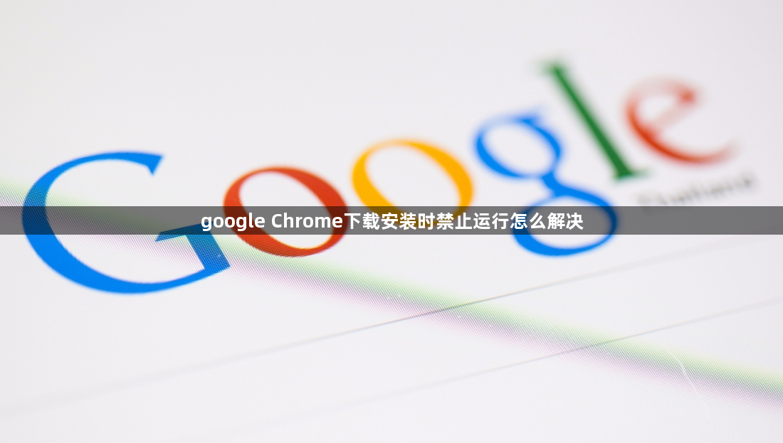 google Chrome下载安装时禁止运行怎么解决1