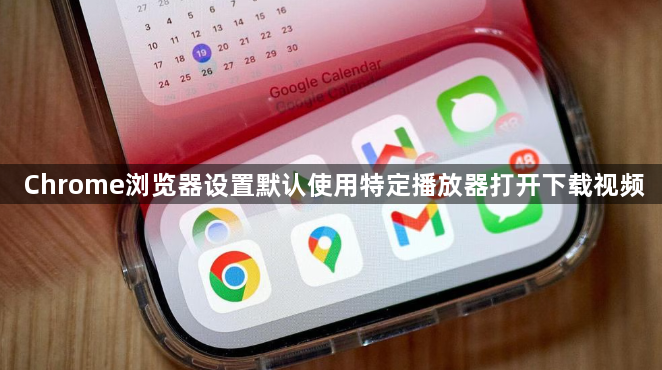 Chrome浏览器设置默认使用特定播放器打开下载视频1