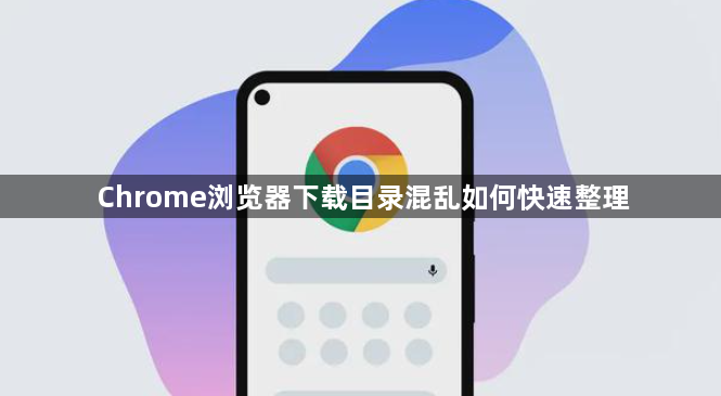 Chrome浏览器下载目录混乱如何快速整理1