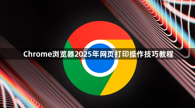 Chrome浏览器2025年网页打印操作技巧教程1