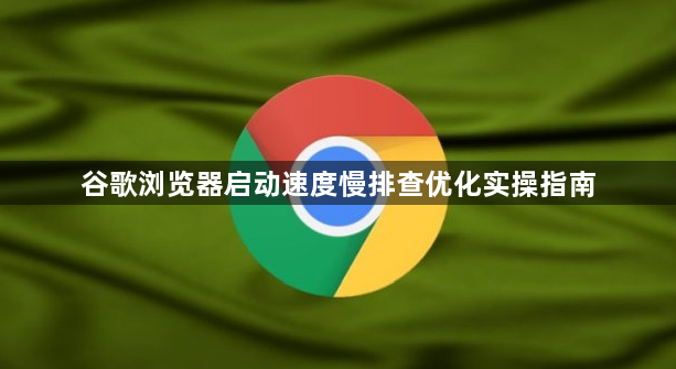 谷歌浏览器启动速度慢排查优化实操指南1