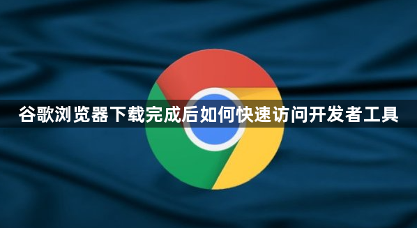 谷歌浏览器下载完成后如何快速访问开发者工具1