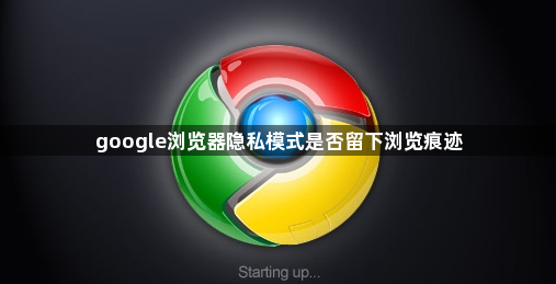 google浏览器隐私模式是否留下浏览痕迹1