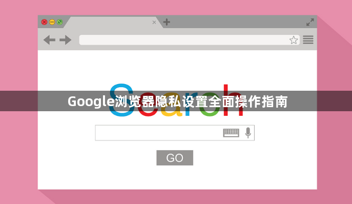 Google浏览器隐私设置全面操作指南1