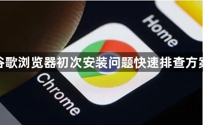 谷歌浏览器初次安装问题快速排查方案1