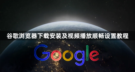 谷歌浏览器下载安装及视频播放顺畅设置教程1