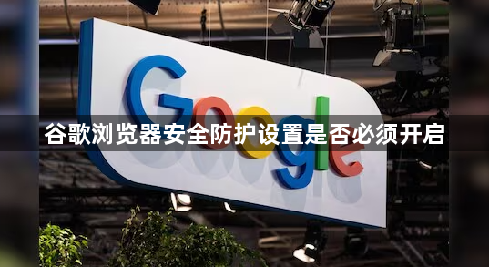 谷歌浏览器安全防护设置是否必须开启1