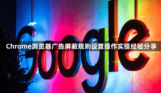Chrome浏览器广告屏蔽规则设置操作实操经验分享1