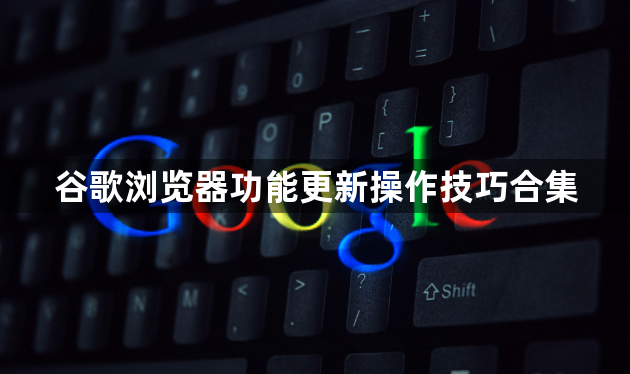 谷歌浏览器功能更新操作技巧合集1