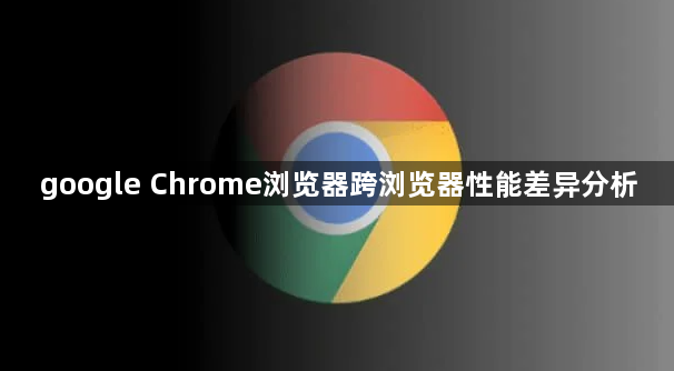 google Chrome浏览器跨浏览器性能差异分析1