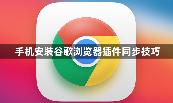 手机安装谷歌浏览器插件同步技巧1