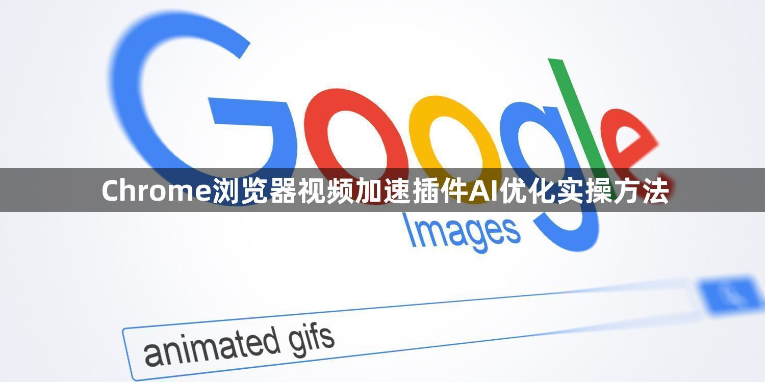 Chrome浏览器视频加速插件AI优化实操方法1