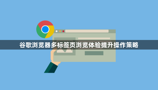 谷歌浏览器多标签页浏览体验提升操作策略1