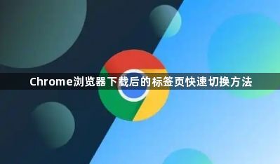 Chrome浏览器下载后的标签页快速切换方法1
