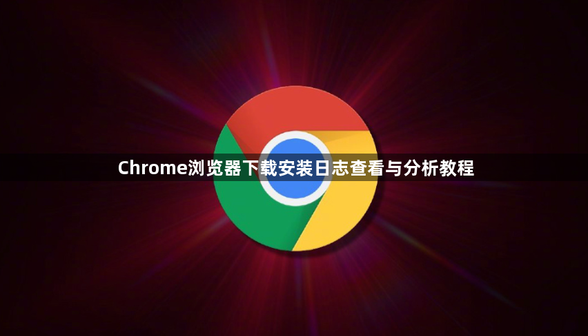 Chrome浏览器下载安装日志查看与分析教程1