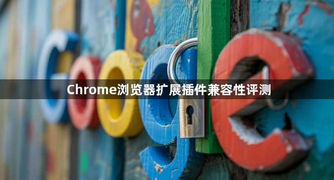 Chrome浏览器扩展插件兼容性评测1