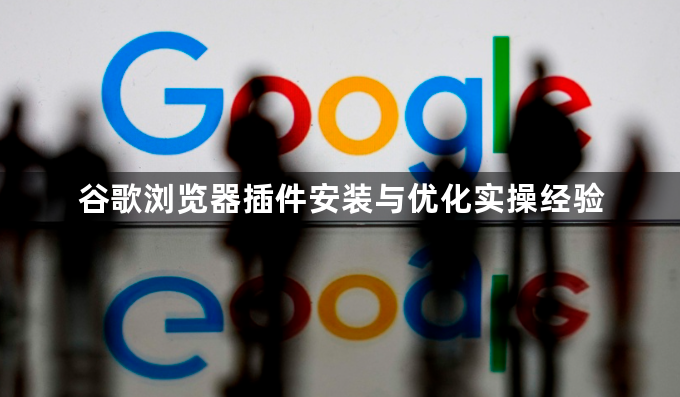 谷歌浏览器插件安装与优化实操经验1