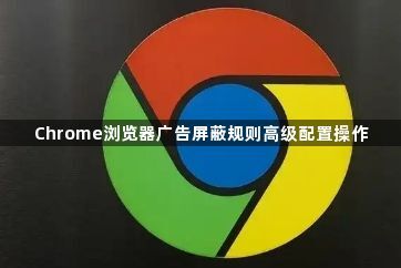 Chrome浏览器广告屏蔽规则高级配置操作1