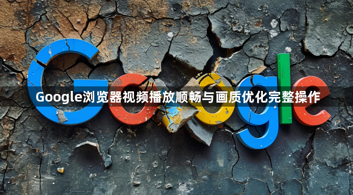 Google浏览器视频播放顺畅与画质优化完整操作1