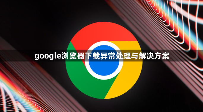 google浏览器下载异常处理与解决方案1