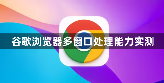 谷歌浏览器多窗口处理能力实测1