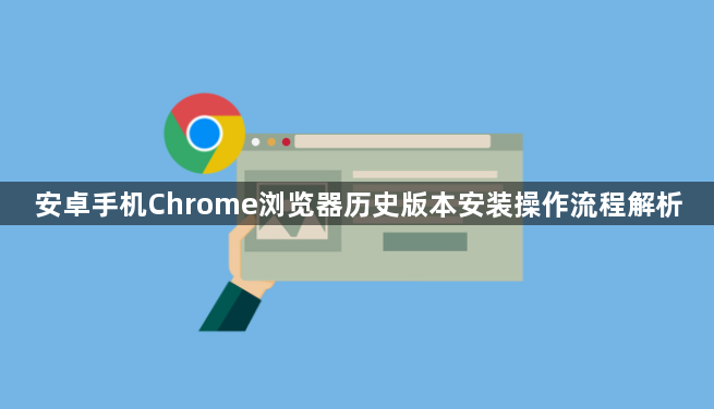 安卓手机Chrome浏览器历史版本安装操作流程解析1