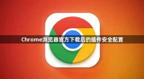 Chrome浏览器官方下载后的插件安全配置1