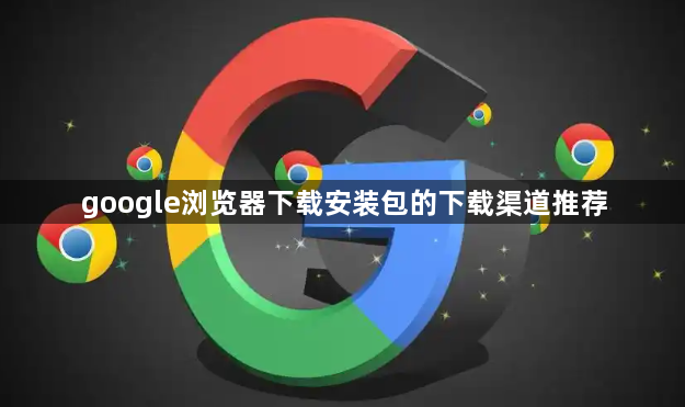 google浏览器下载安装包的下载渠道推荐1