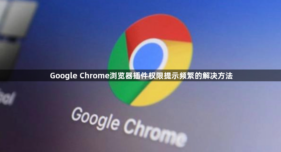 Google Chrome浏览器插件权限提示频繁的解决方法1