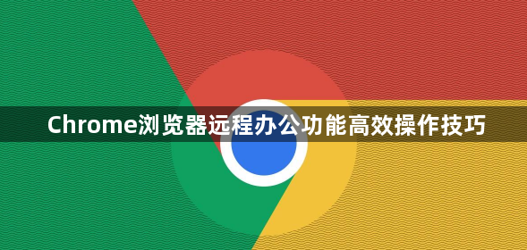 Chrome浏览器远程办公功能高效操作技巧1