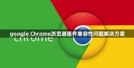 google Chrome浏览器插件兼容性问题解决方案1