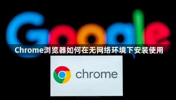 Chrome浏览器如何在无网络环境下安装使用1