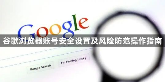谷歌浏览器账号安全设置及风险防范操作指南1