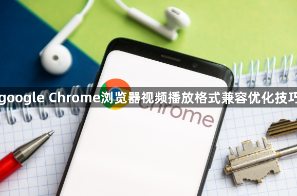 google Chrome浏览器视频播放格式兼容优化技巧1
