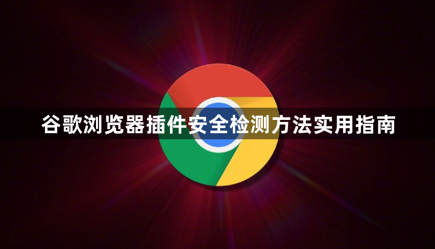 谷歌浏览器插件安全检测方法实用指南1