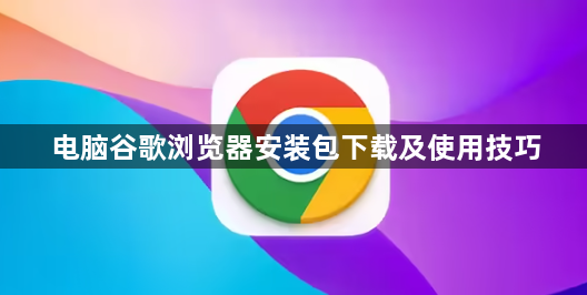 电脑谷歌浏览器安装包下载及使用技巧1