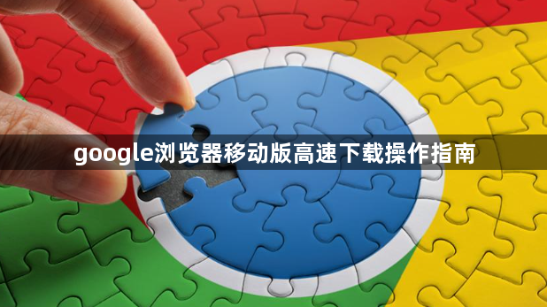 google浏览器移动版高速下载操作指南1