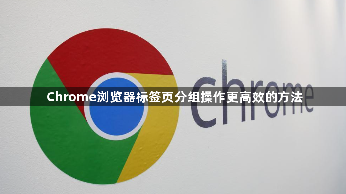 Chrome浏览器标签页分组操作更高效的方法1