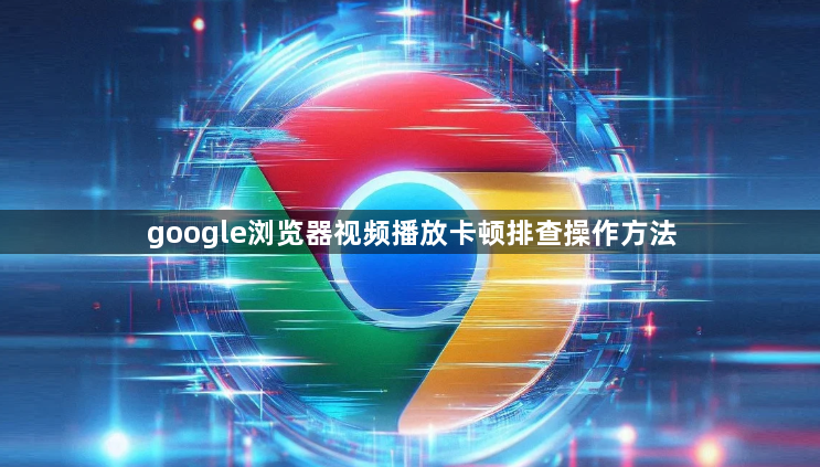 google浏览器视频播放卡顿排查操作方法1