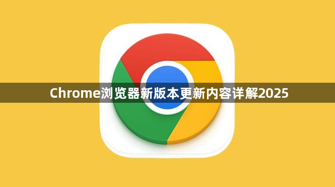 Chrome浏览器新版本更新内容详解20251