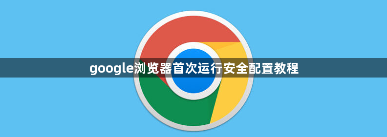 google浏览器首次运行安全配置教程1