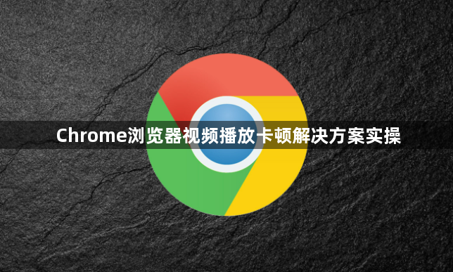 Chrome浏览器视频播放卡顿解决方案实操1