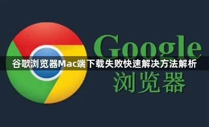 谷歌浏览器Mac端下载失败快速解决方法解析1