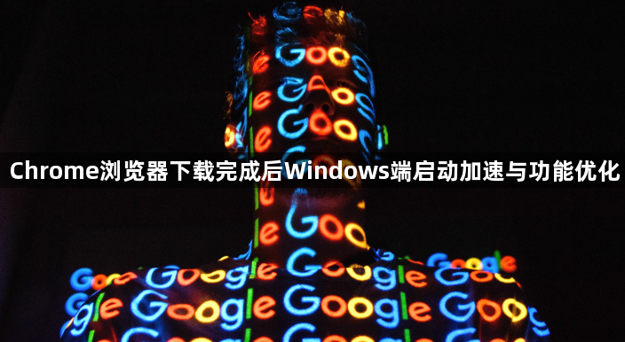 Chrome浏览器下载完成后Windows端启动加速与功能优化1
