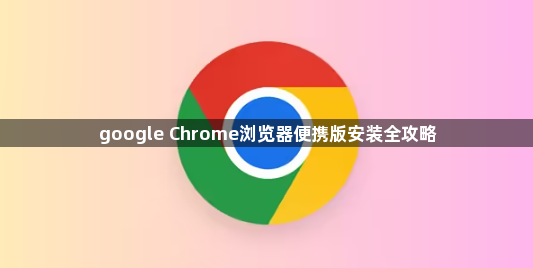 google Chrome浏览器便携版安装全攻略1