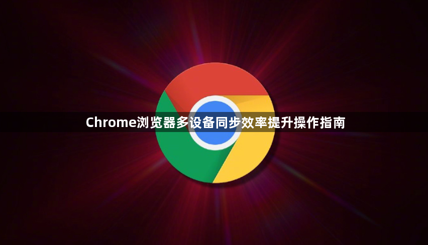 Chrome浏览器多设备同步效率提升操作指南1